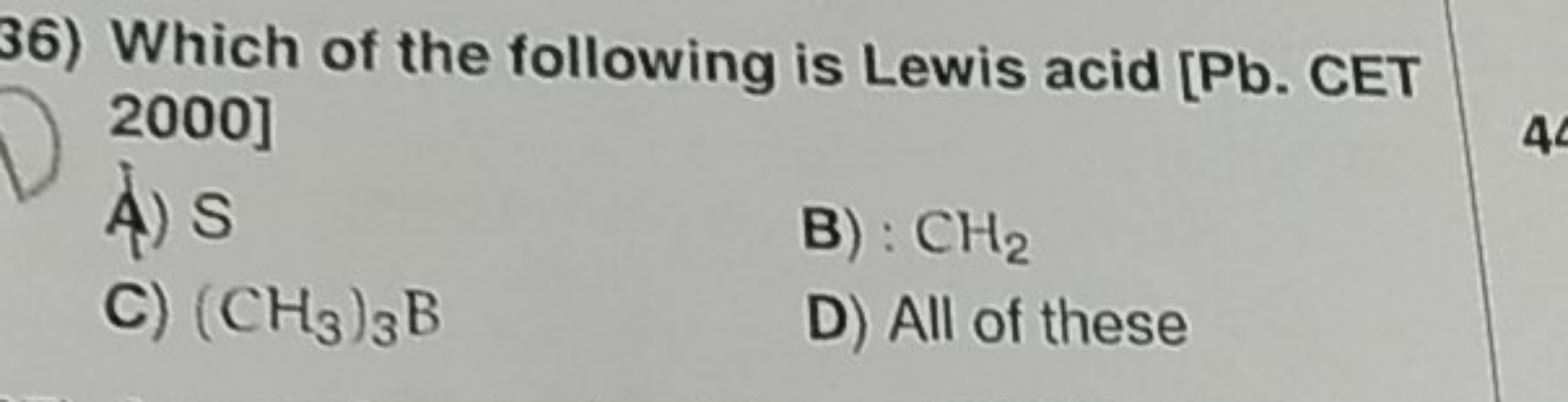 36) Which of the following is Lewis acid [Pb. CET 2000]
A) S
B) : CH2​