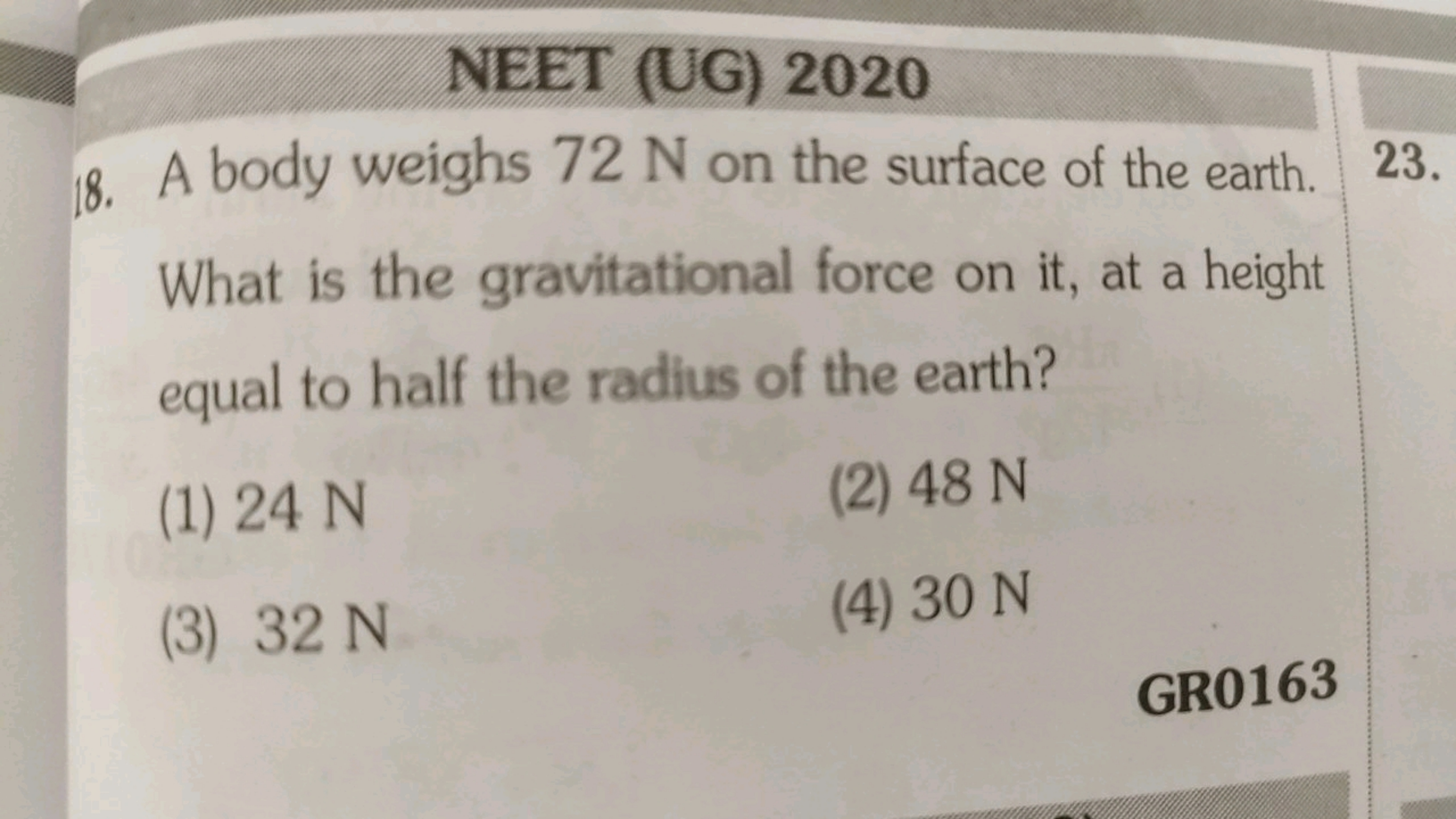 NEET (UG) 2020
18. A body weighs 72 N on the surface of the earth. Wha