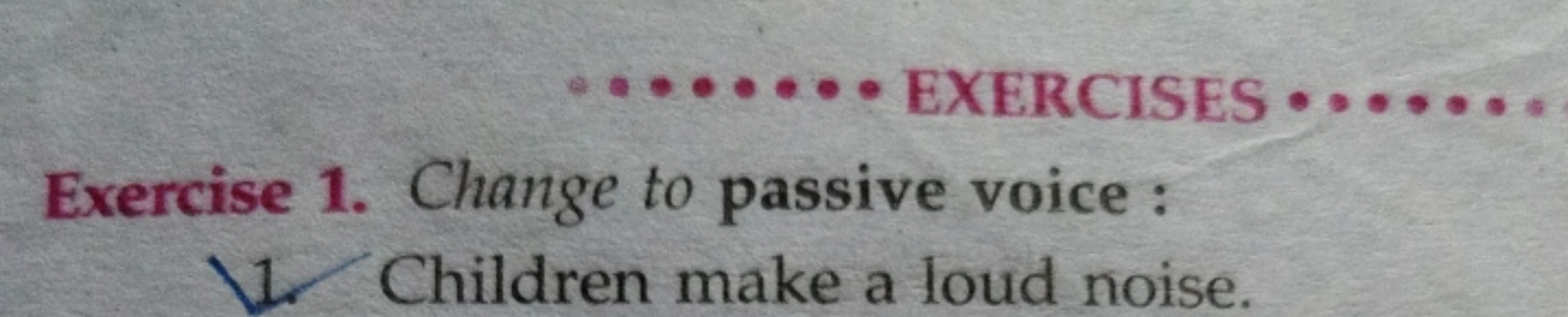 EXERCISES
Exercise 1. Change to passive voice :
1. Children make a lou