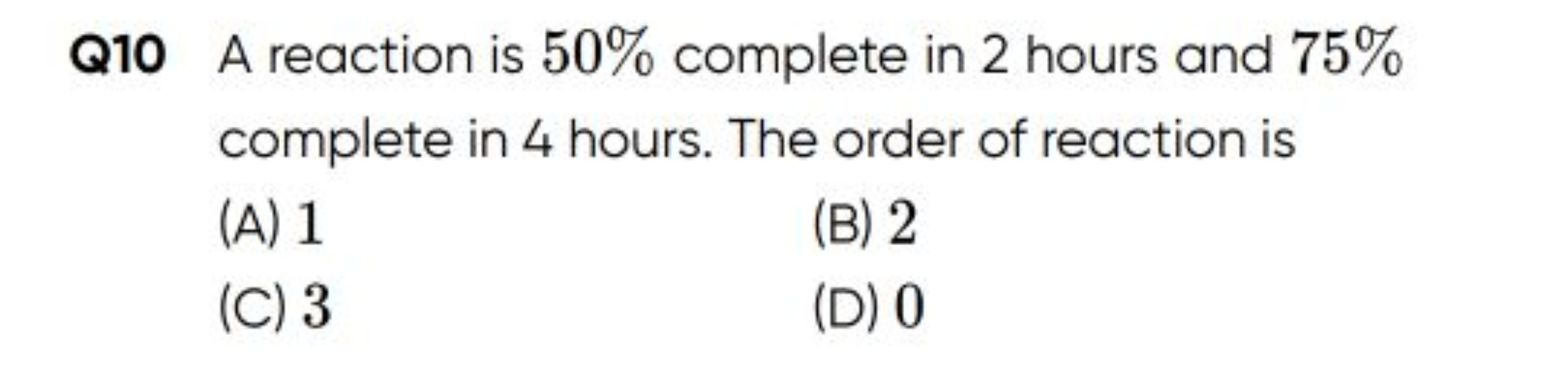 Q10 A reaction is 50% complete in 2 hours and 75% complete in 4 hours.