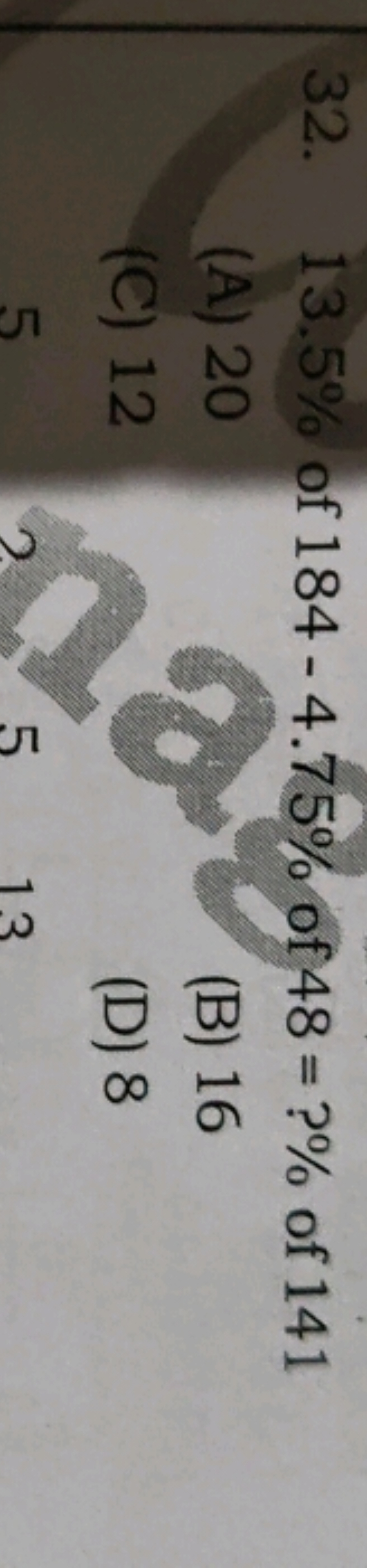 32. 13.5% of 184−4.75% of 48=?% of 141
(A) 20
(B) 16
(C) 12
(D) 8
