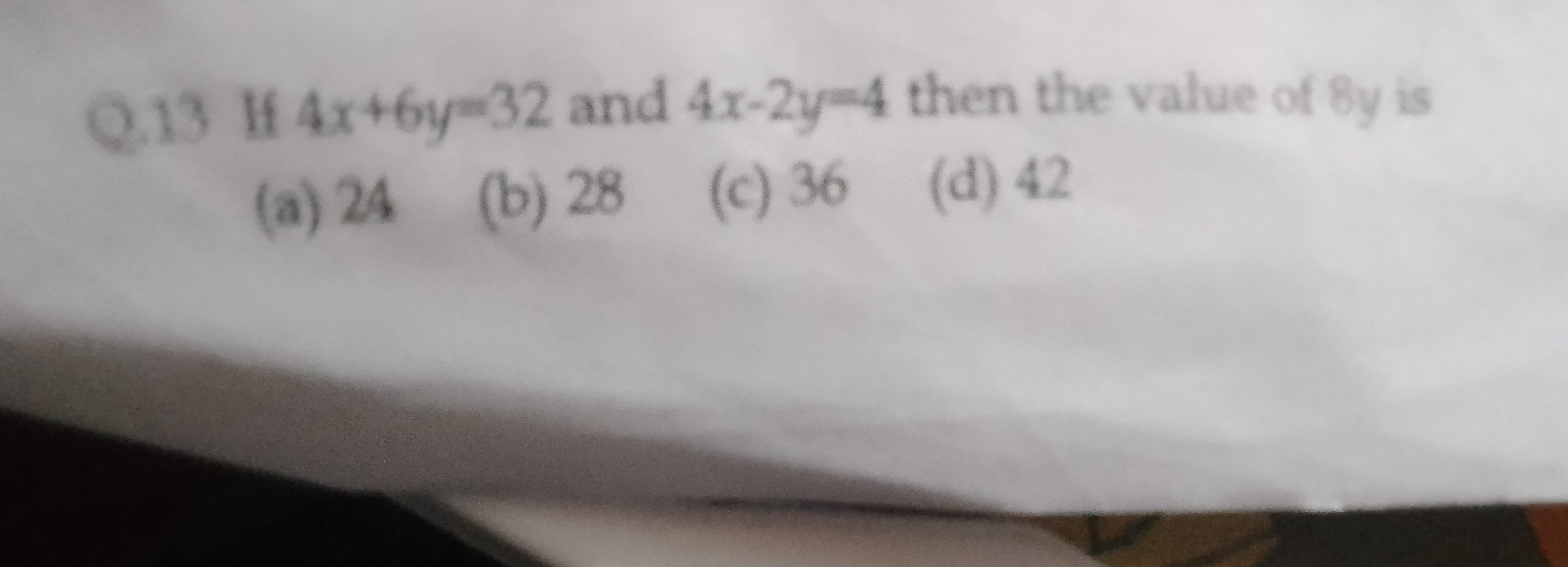 Q. 13 If 4x+6y=32 and 4x−2y=4 then the value of 8y is
(a) 24
(b) 28
(c