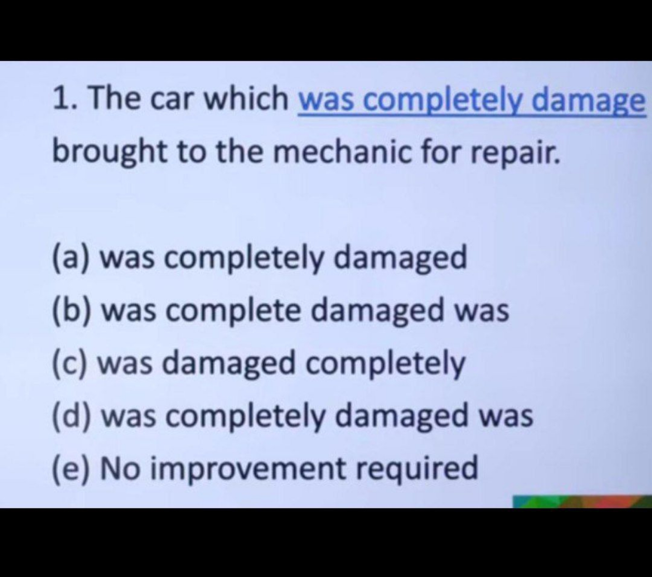 1. The car which was completely damage brought to the mechanic for rep