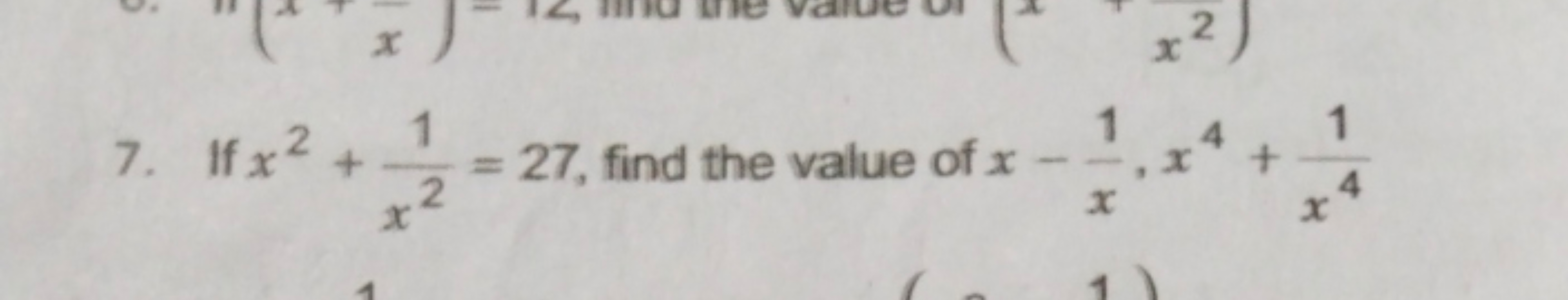 7. If x2+x21​=27, find the value of x−x1​,x4+x41​