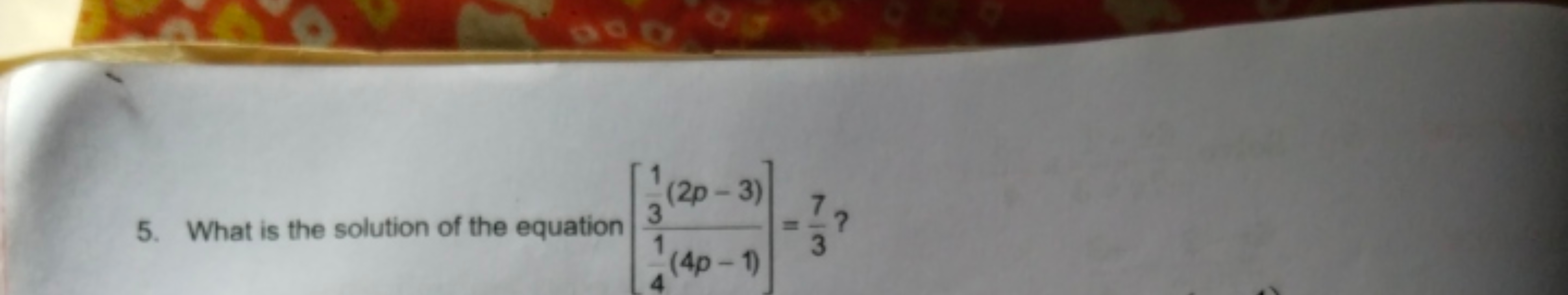 5. What is the solution of the equation [41​(4p−1)31​(2p−3)​]=37​ ?