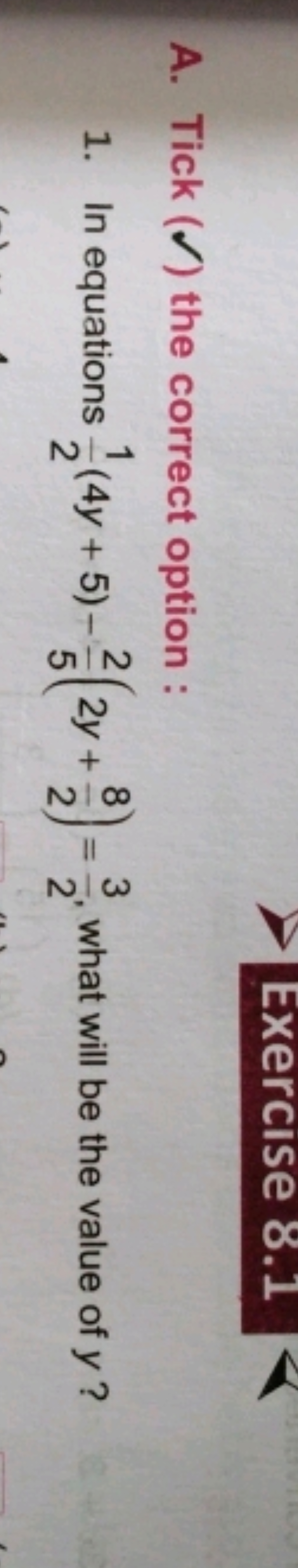 A. Tick (✓) the correct option :
1. In equations 21​(4y+5)−52​(2y+28​)