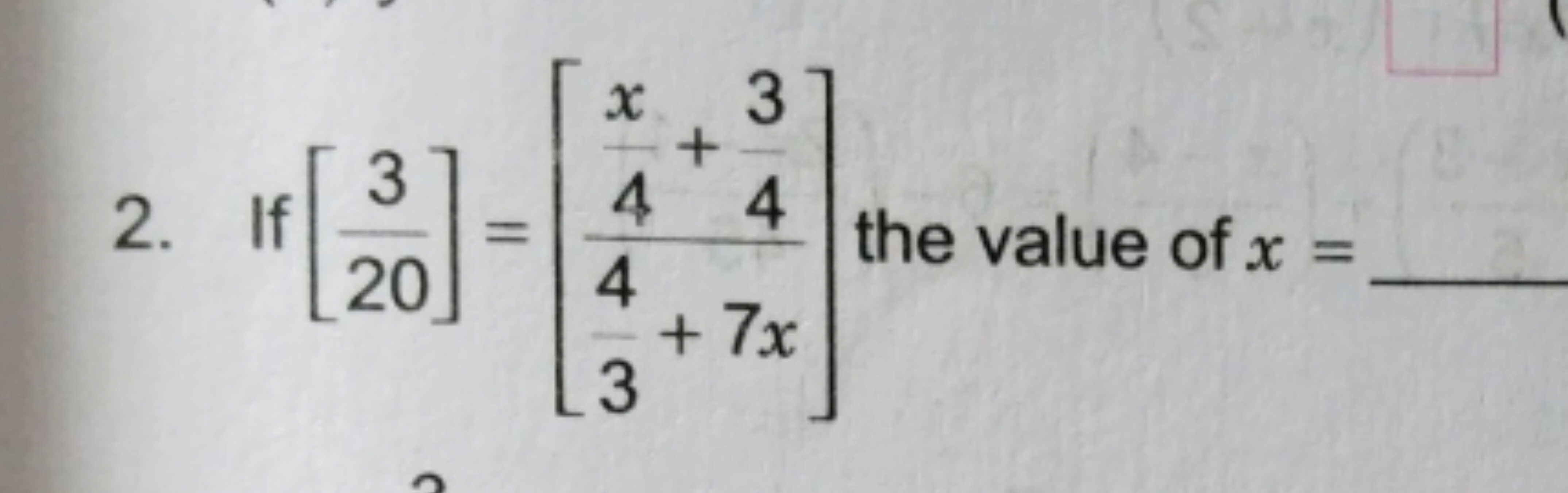 2. If [203​]=[34​+7x4x​+43​​] the value of x=