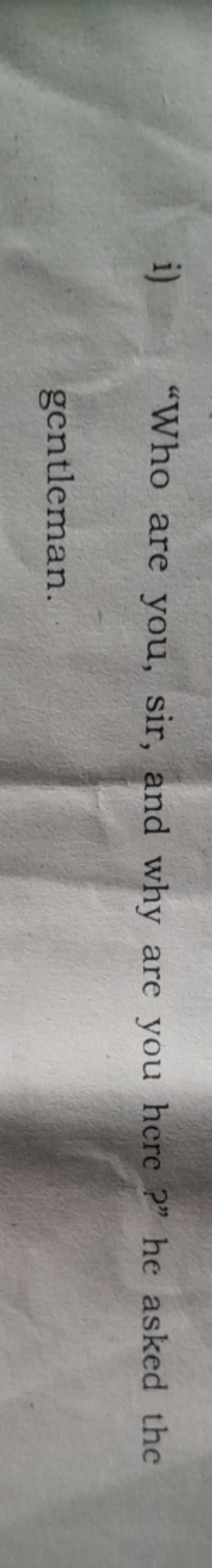 i) "Who are you, sir, and why are you here?" he asked the gentleman.