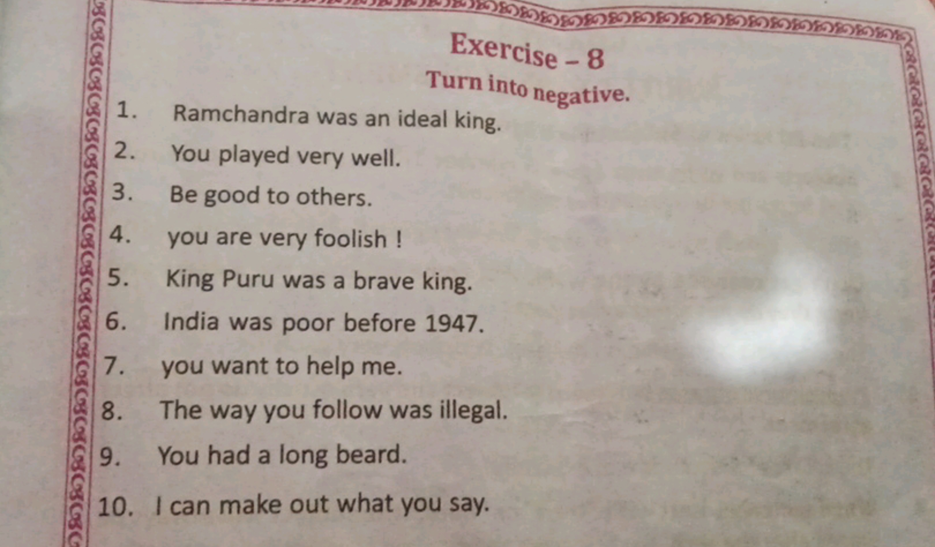 Exercise-8
Turn into negative.
1. Ramchandra was an ideal king.
2. You