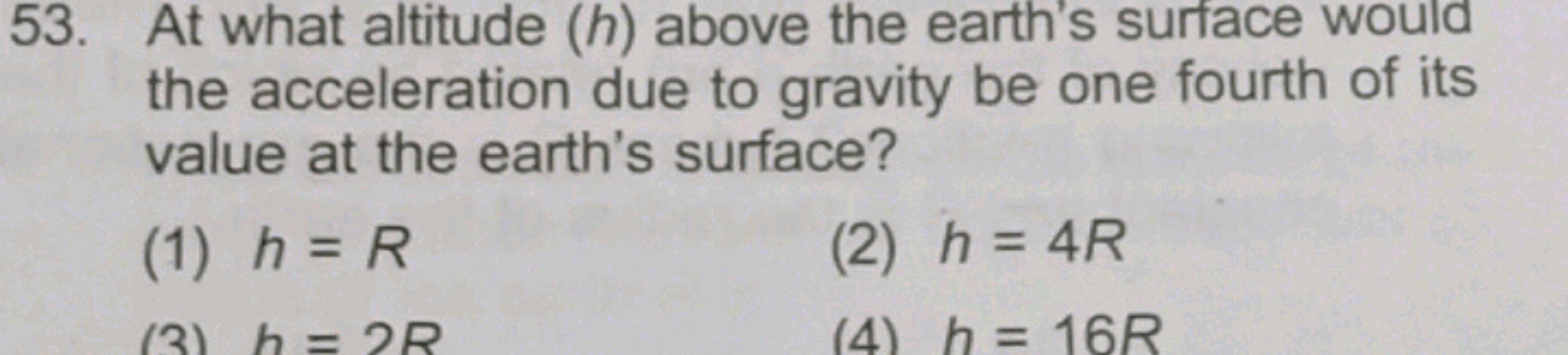 53. At what altitude (h) above the earth's surface would
the accelerat