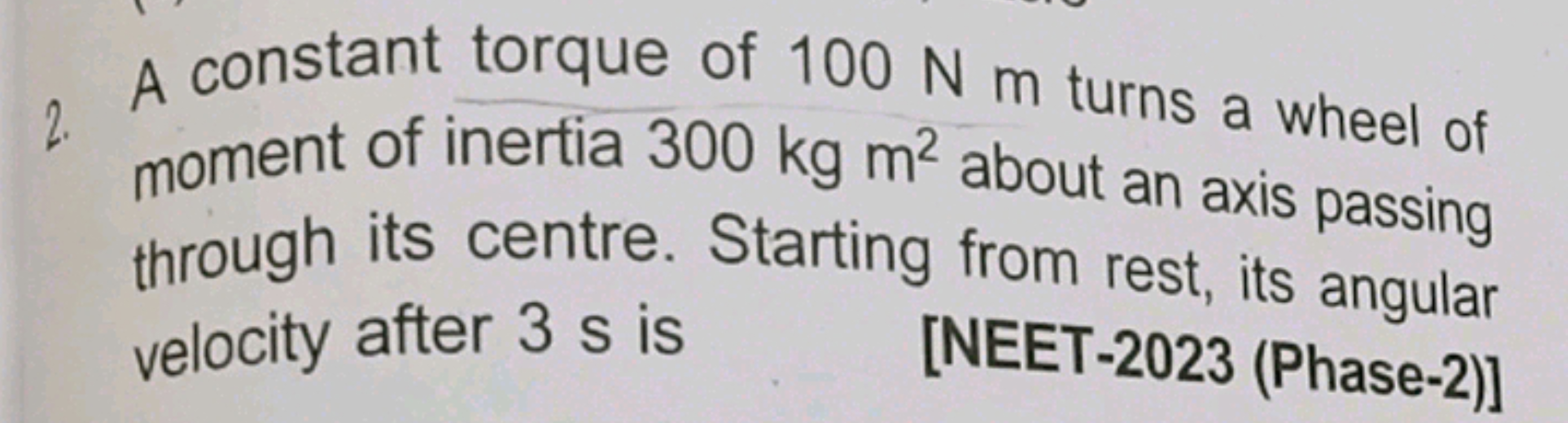 A constant torque of 100 N m turns a wheel of moment of inertia 300 kg