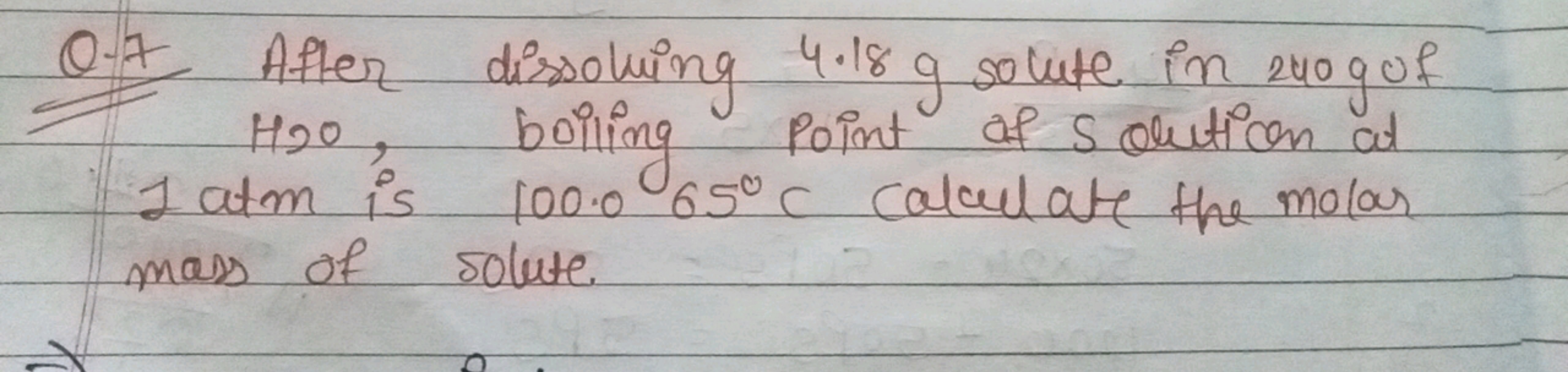 Q. 7 After dissolving 4.18 g solute in 240 g of H2​O, boiling point of