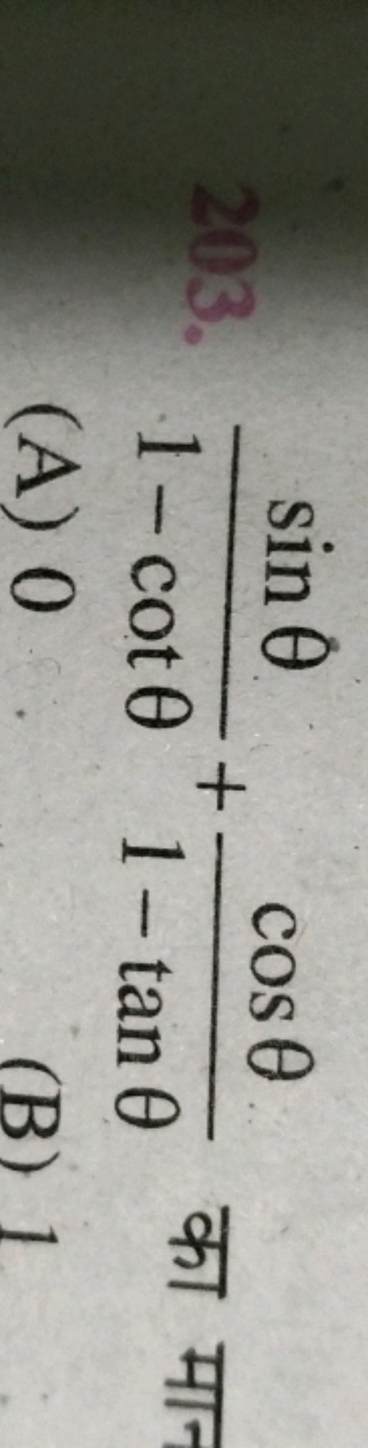 203.
sin 0
1-cot 0
(A) 0
+
COS
e
1-tan 0
(B) 1