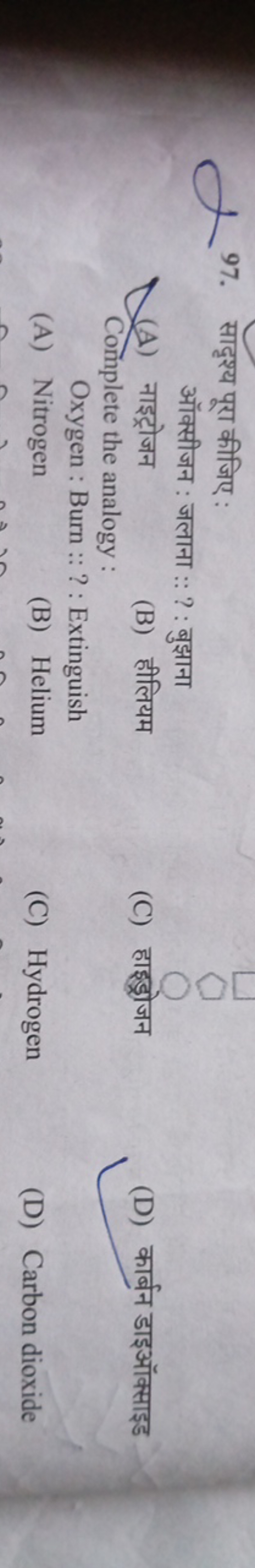 97. सादृश्य पूरा कीजिए :

ऑक्सीजन : जलाना :: ? : बुझाना
(A) नाइट्रोजन
