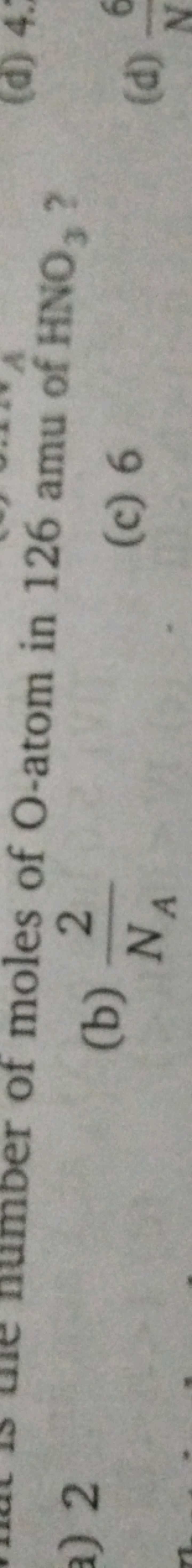 a) 2
of moles of O-atom in 126 amu of HNO3​ ?
(b) NA​2​
(c) 6
