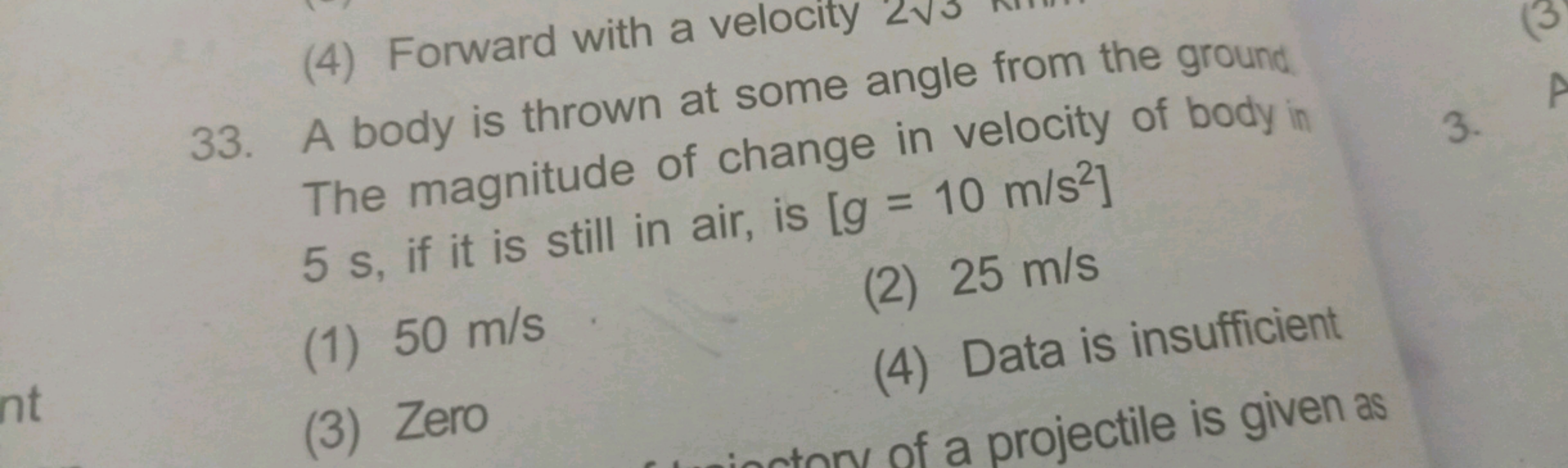 (4) Forward with a velocity 23​
33. A body is thrown at some angle fro