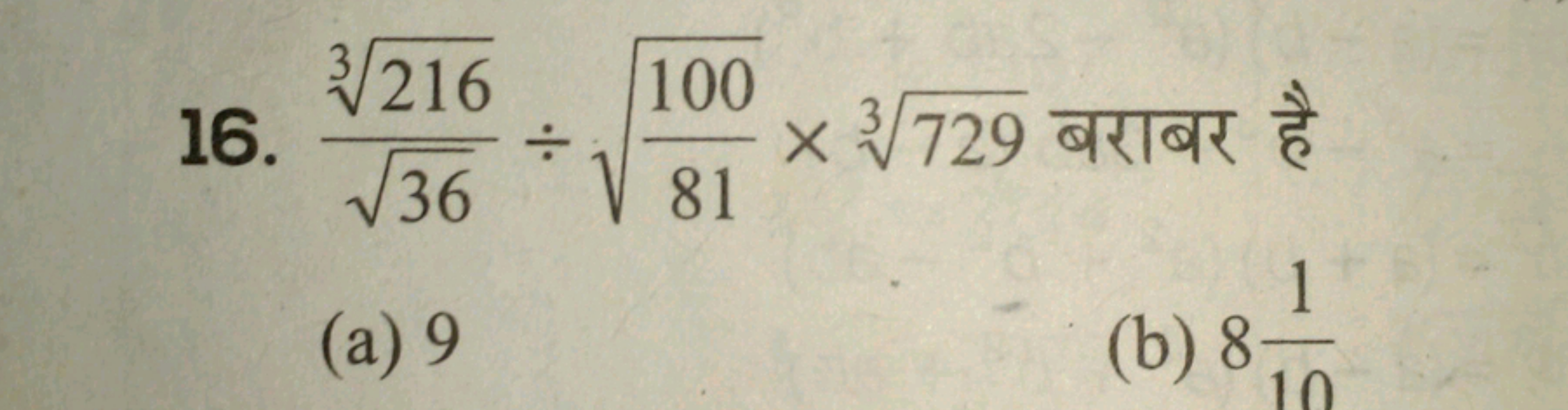 16. 36​3216​​÷81100​​×3729​ बराबर है
(a) 9
(b) 8101​