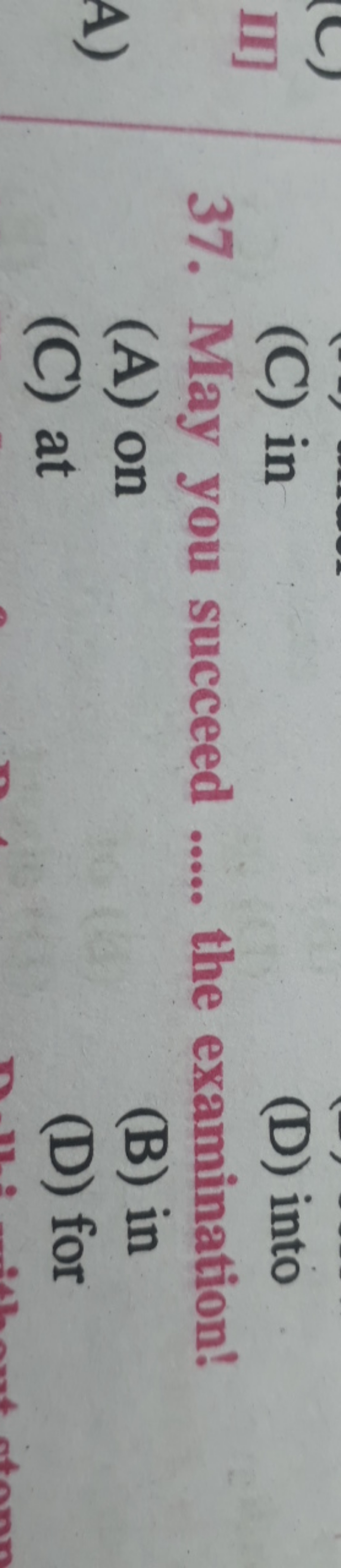 (C) in
(D) into
37. May you succeed  the examination!
(A) on
(B) in
(C