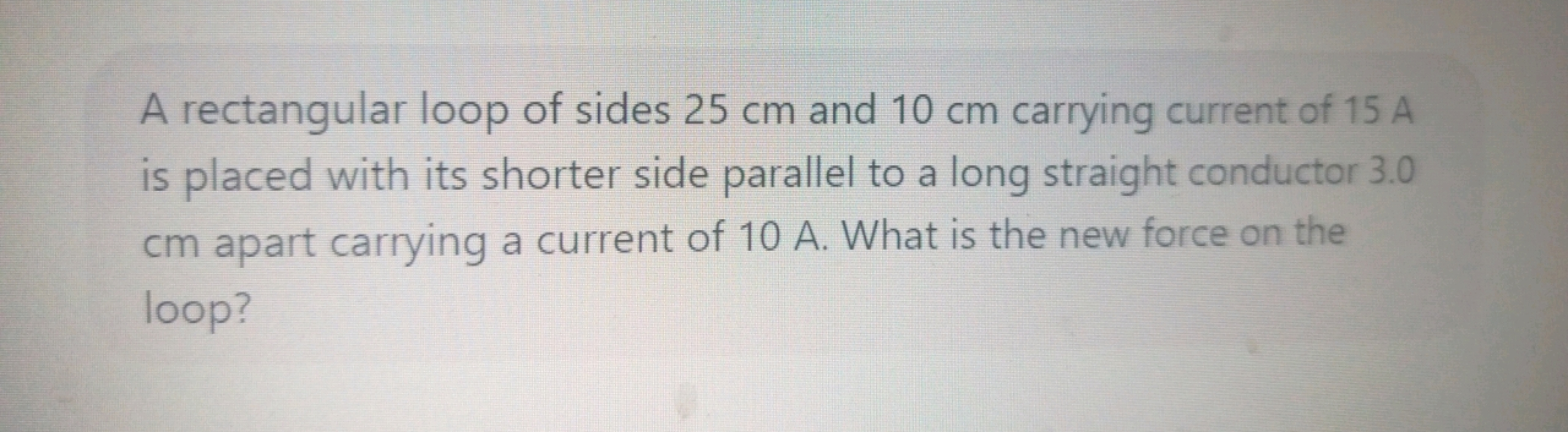 A rectangular loop of sides 25 cm and 10 cm carrying current of 15 A i