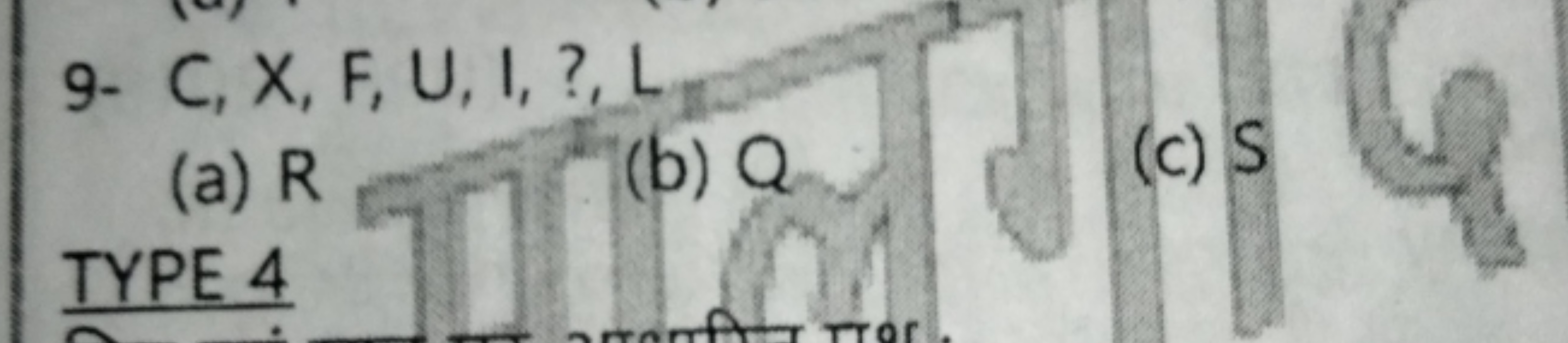 9- C,X,F,U,I,?,L
(a) R
(b) Q
(c) S

TYPE 4