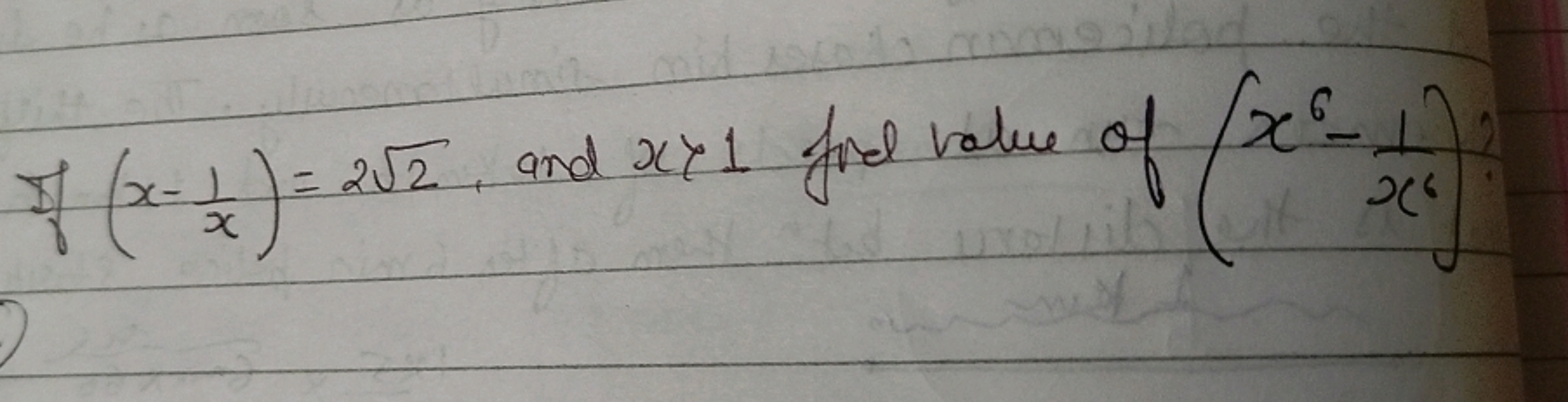 If (x−x1​)=22​, and x>1 fro value of (x6−x61​)