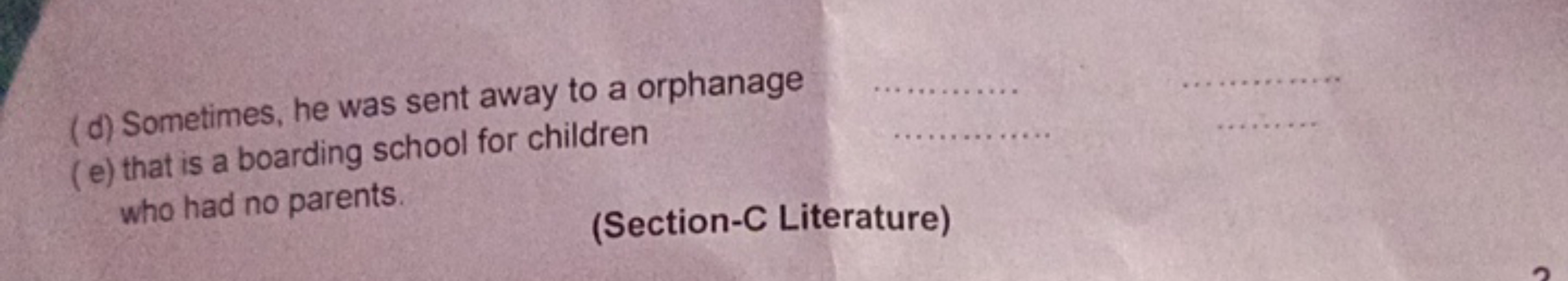 (d) Sometimes, he was sent away to a orphanage
(e) that is a boarding 