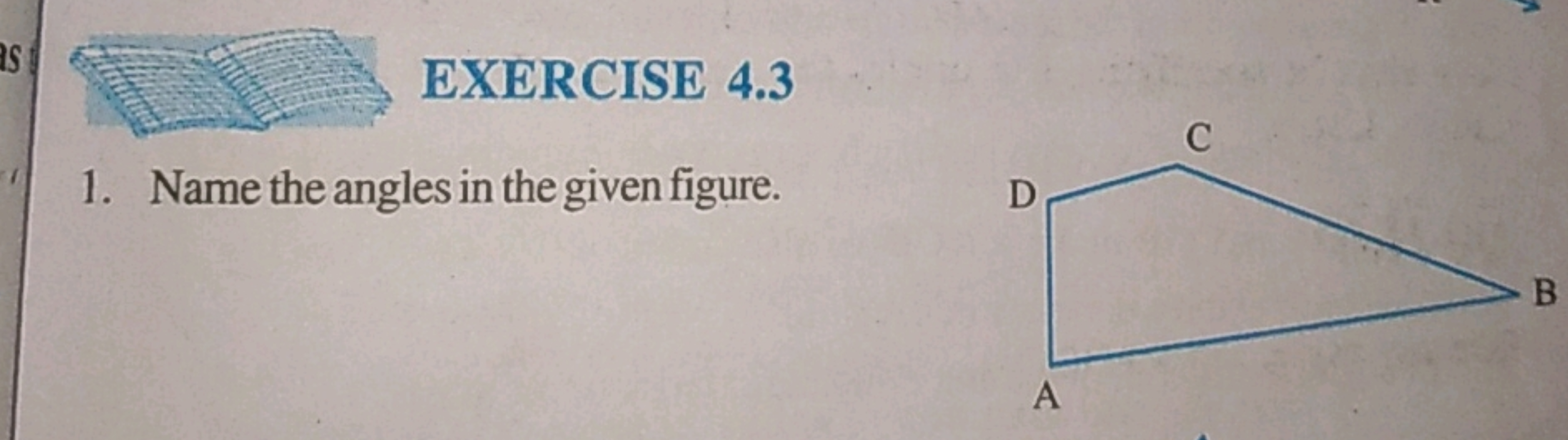 as
EXERCISE 4.3
1. Name the angles in the given figure.
D
A
C
- B