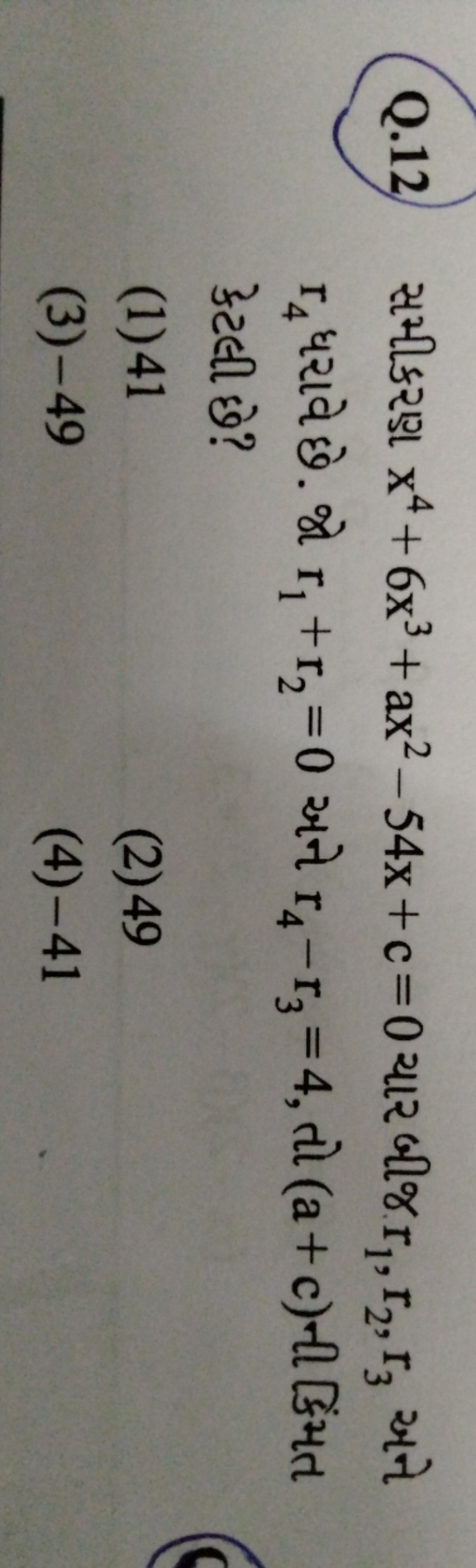 Q. 12 સમીકરણ x4+6x3+ax2−54x+c=0 ચાર બીજ. r1​,r2​,r3​ અને r4​ ધરાવે છે.