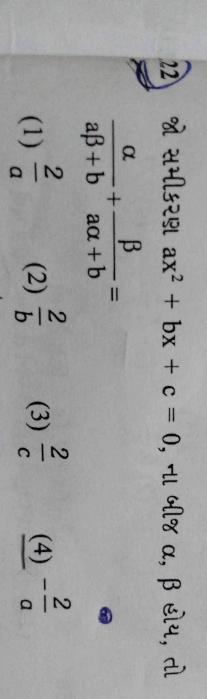 22 જો સમીકરણ ax2+bx+c=0, ના બીજ α,β હોય, તો aβ+bα​+aα+bβ​=
(1) a2​
(2)