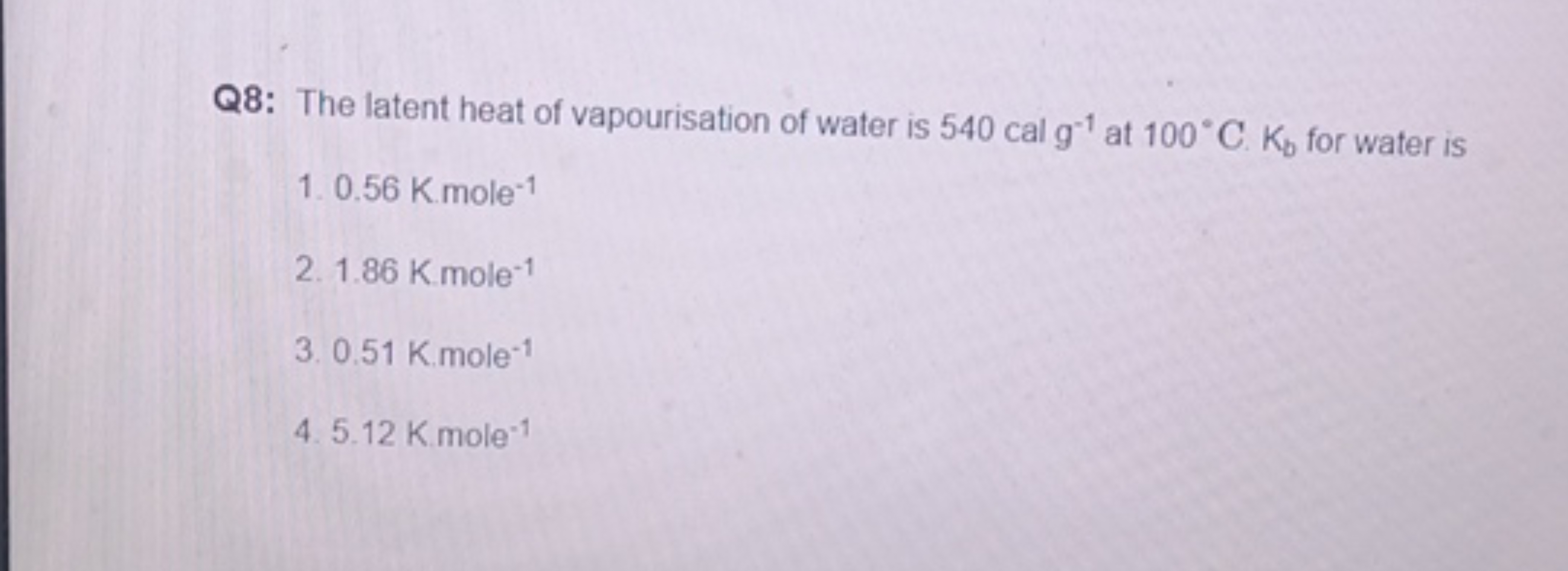 Q8: The latent heat of vapourisation of water is 540calg−1 at 100∘C.Kb