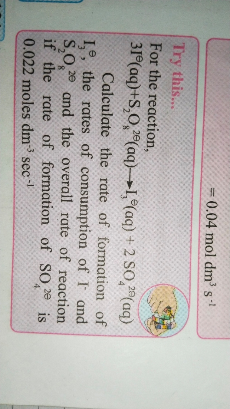 =0.04 moldm3 s−1

Try this...
For the reaction,
3I⊖(aq)+S2​O82⊖​(aq)→I