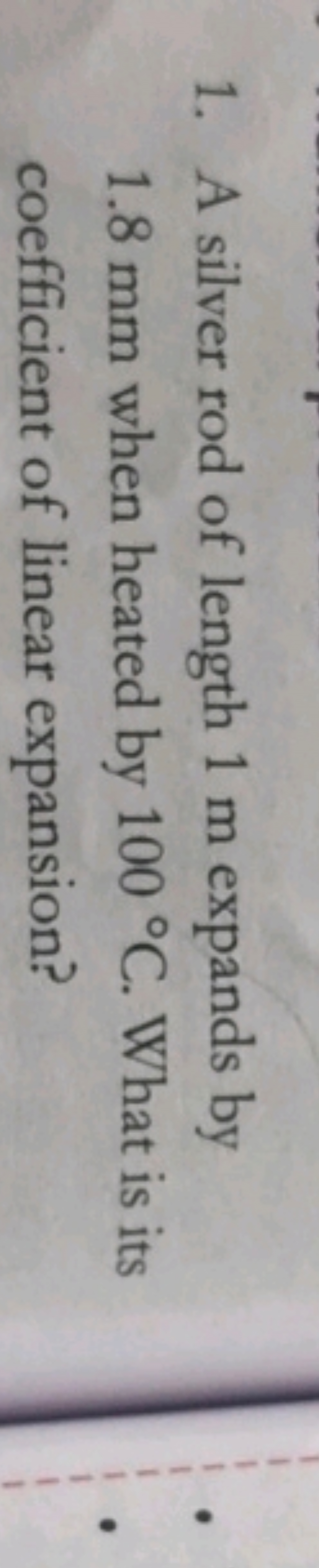 1. A silver rod of length 1 m expands by 1.8 mm when heated by 100∘C. 