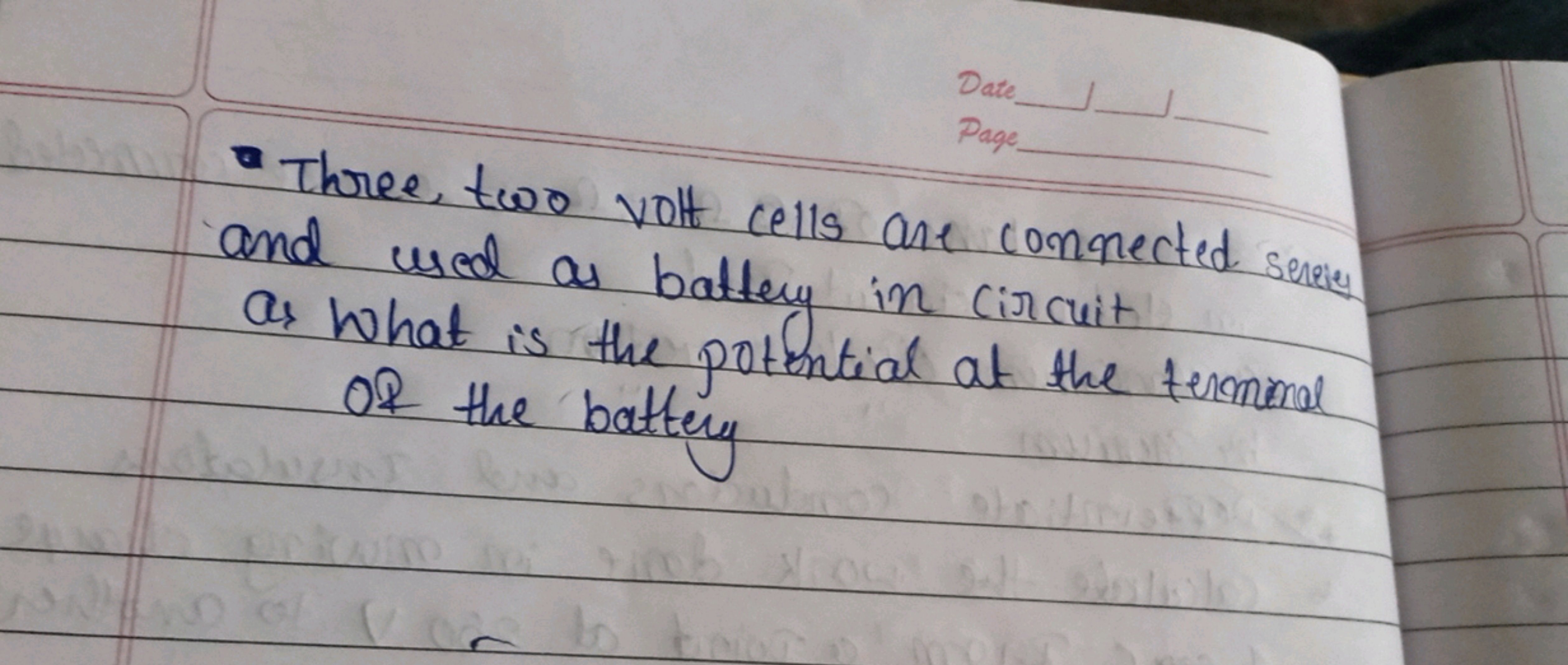 Date
age
Three, two volt cells are connected sene and used as battery 