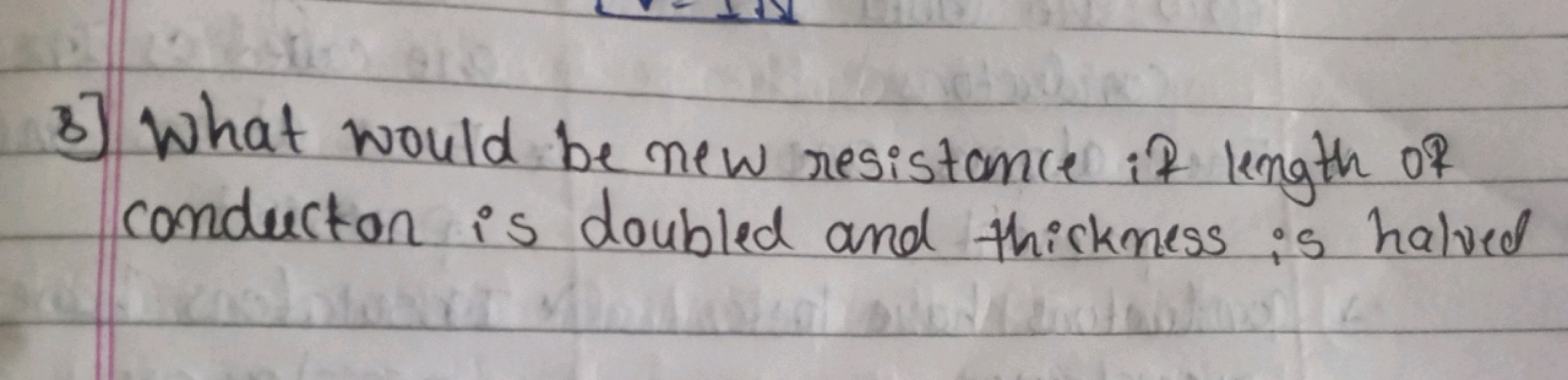 3) What would be new resistance if length of conductor is doubled and 