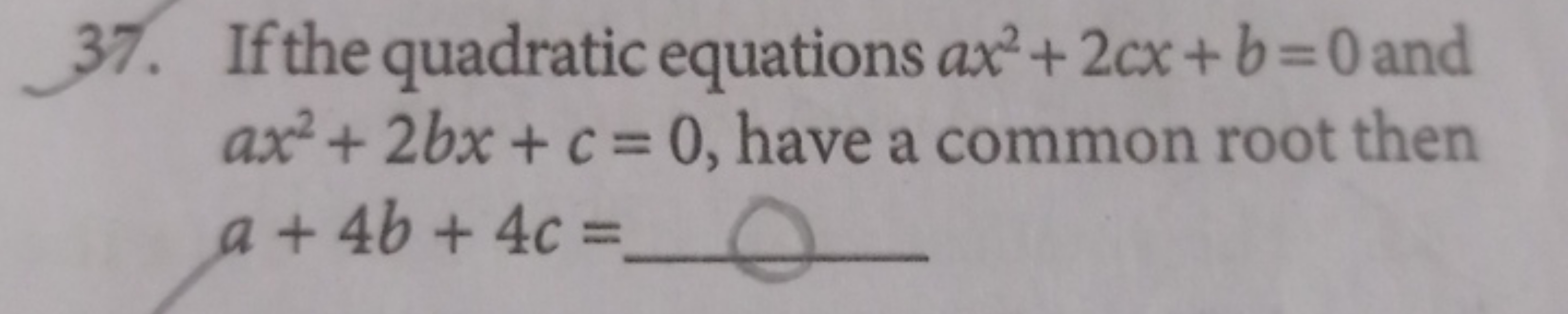 37. If the quadratic equations ax2+2cx+b=0 and ax2+2bx+c=0, have a com