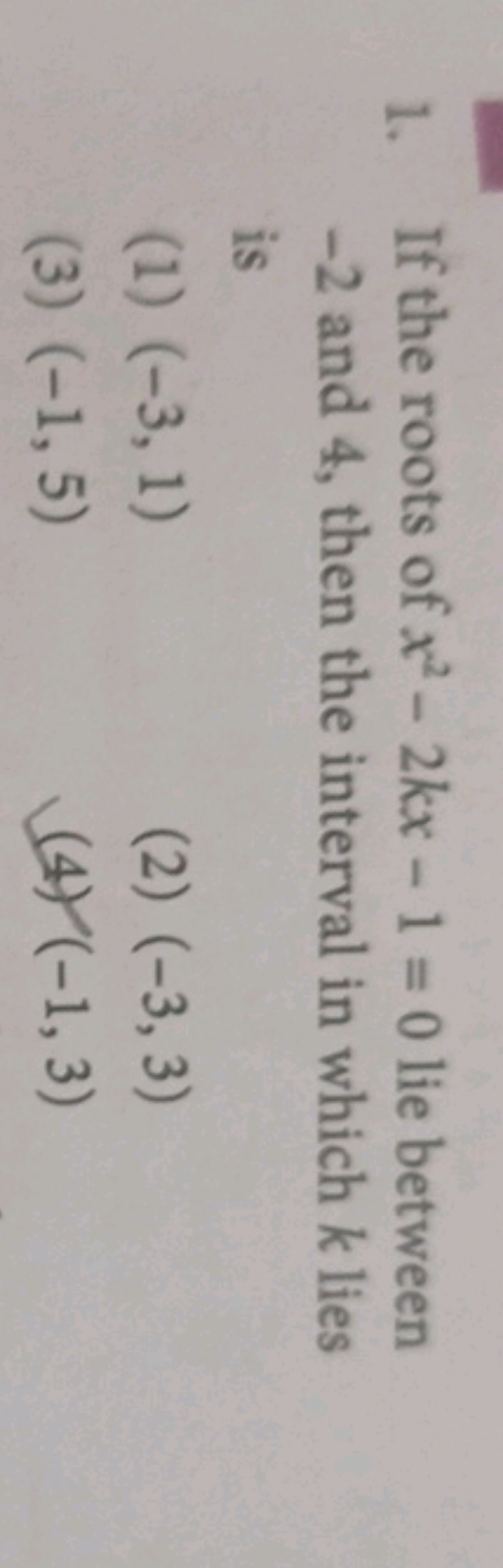 1. If the roots of x2−2kx−1=0 lie between -2 and 4 , then the interval