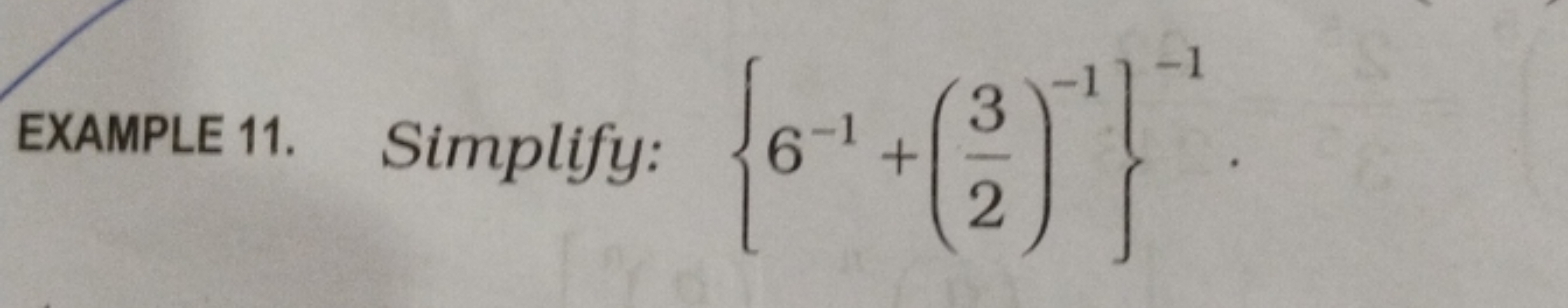 EXAMPLE 11. Simplify: {6−1+(23​)−1}−1.