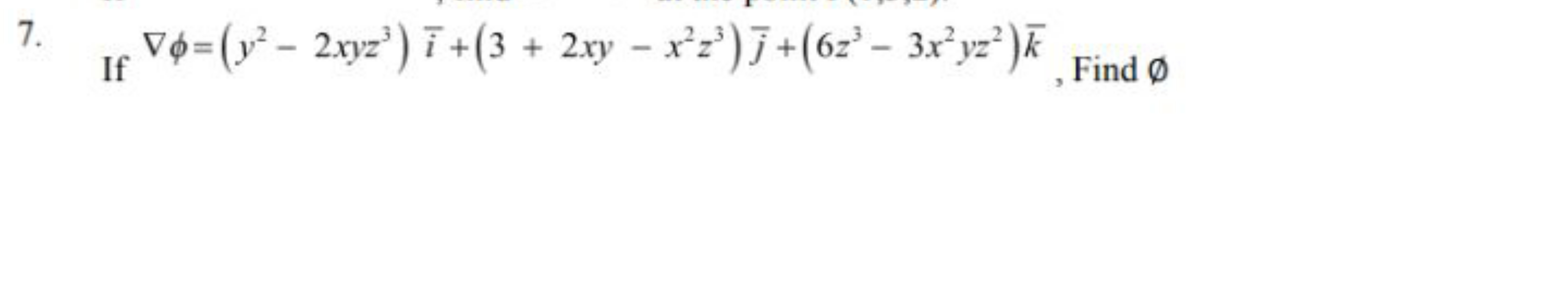 7.

If ∇ϕ=(y2−2xyz3)iˉ+(3+2xy−x2z3)jˉ​+(6z3−3x2yz2)kˉ, Find ∅