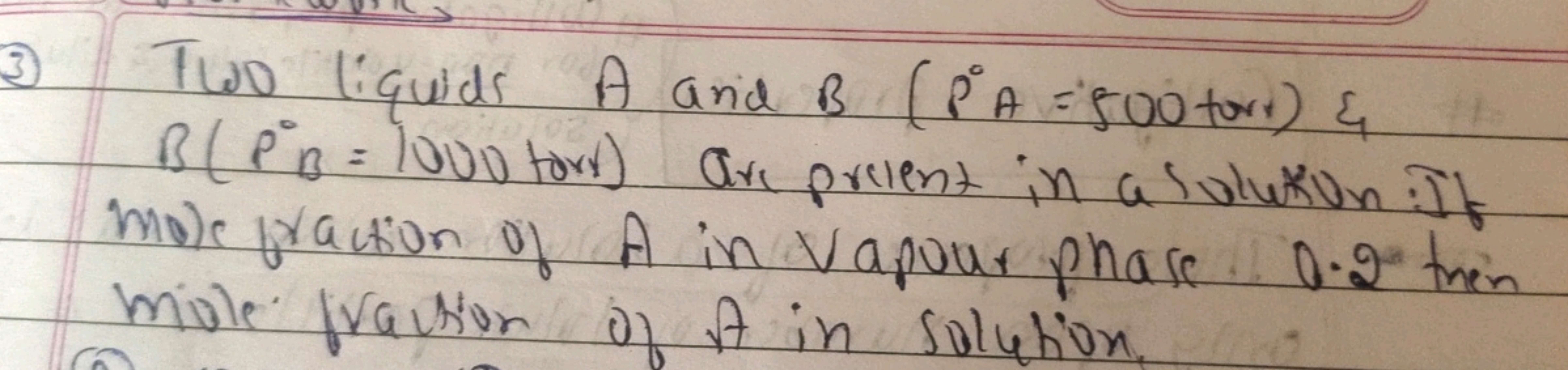 3 Two liquids A and B(P∘A=500 torr ) \& B(PB∘​=1000 tors) are present 
