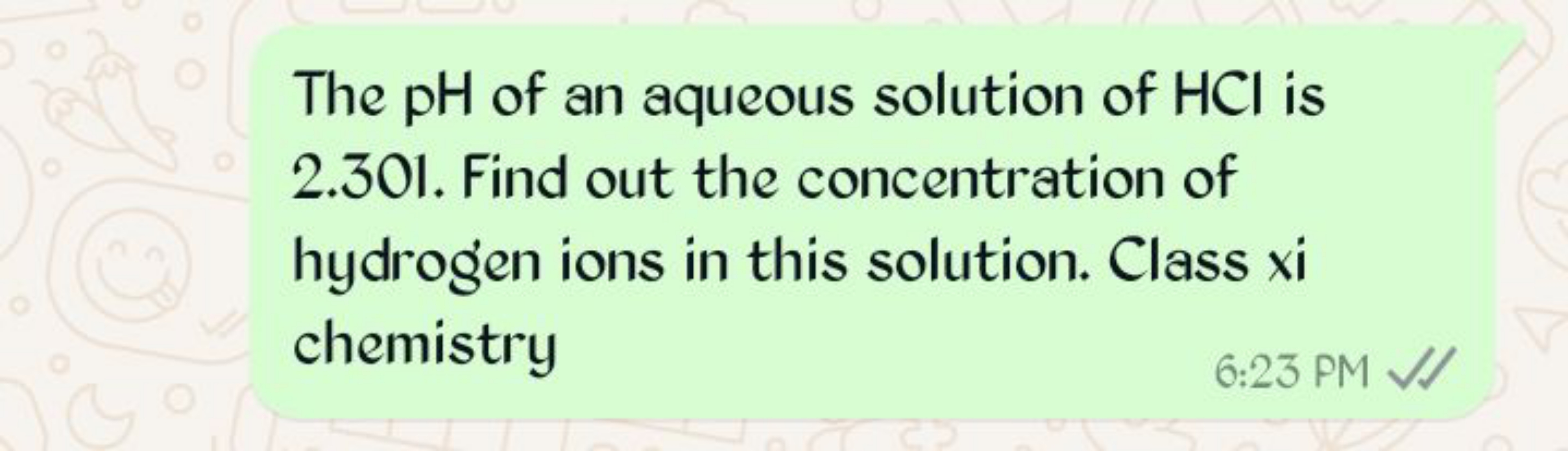 The pH of an aqueous solution of HCl is 2.301 . Find out the concentra