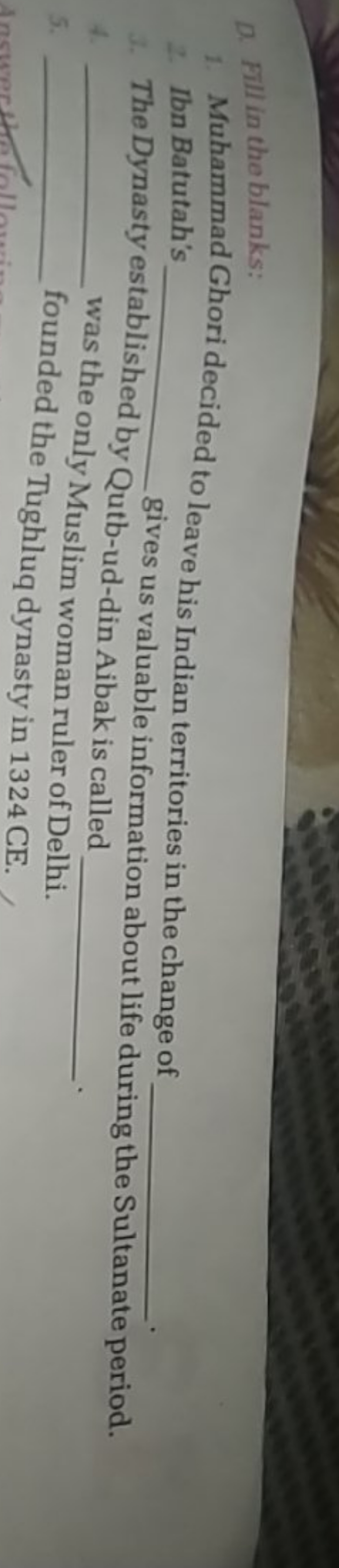 D. Fill in the blanks:
1. Muhammad Ghori decided to leave his Indian t