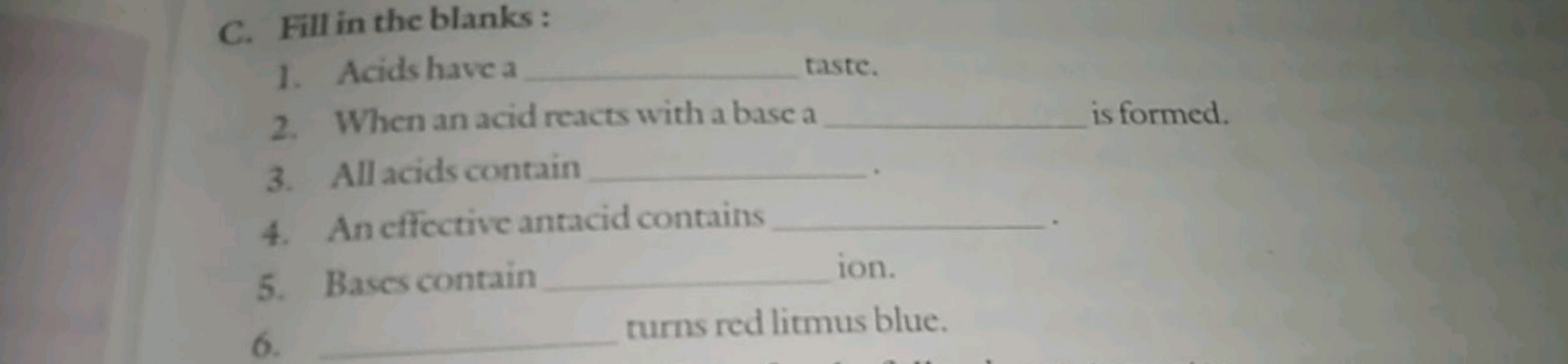 C. Fill in the blanks :
1. Acids havea  taste.
2. When an acid reacts 