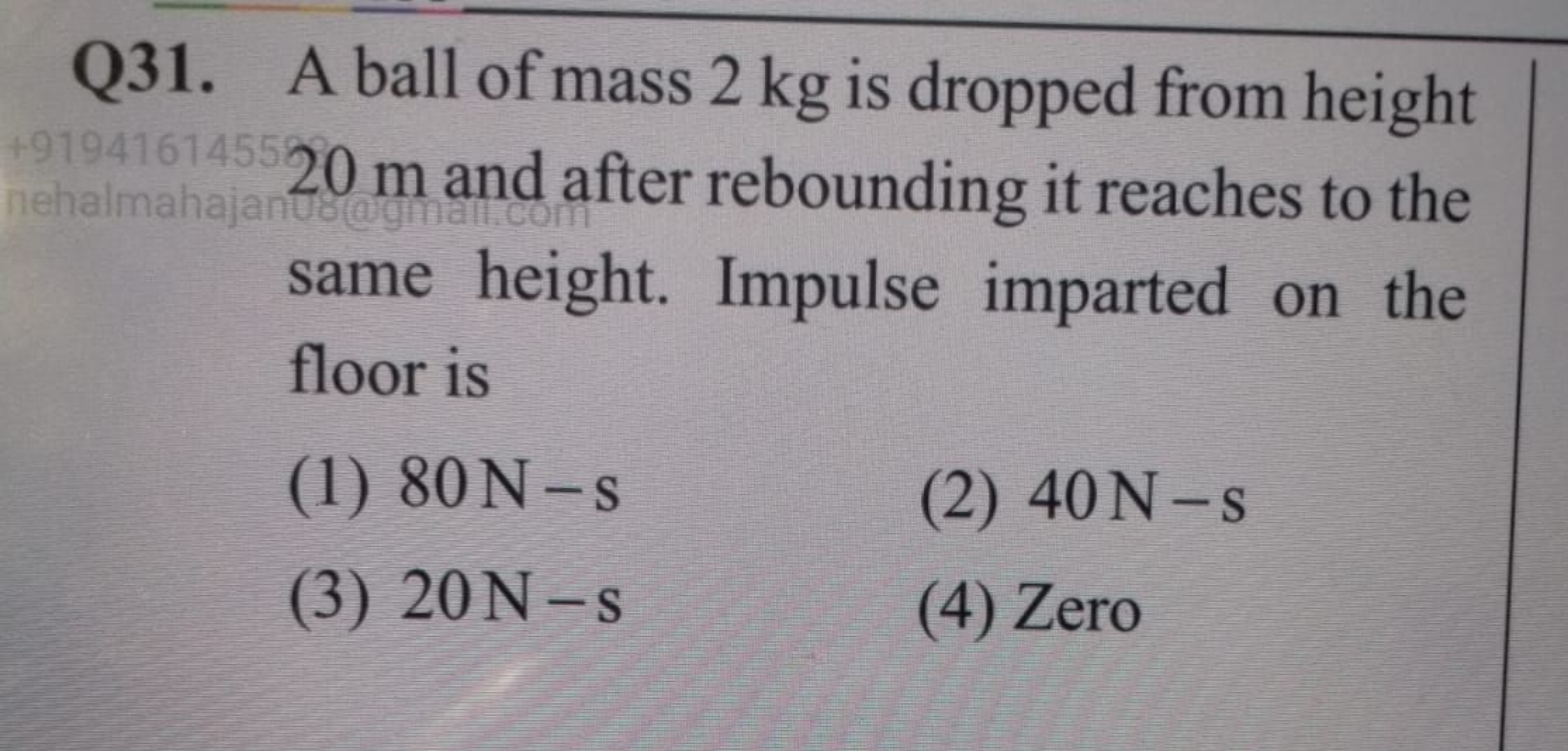 Q31. A ball of mass 2 kg is dropped from height 20 m and after rebound