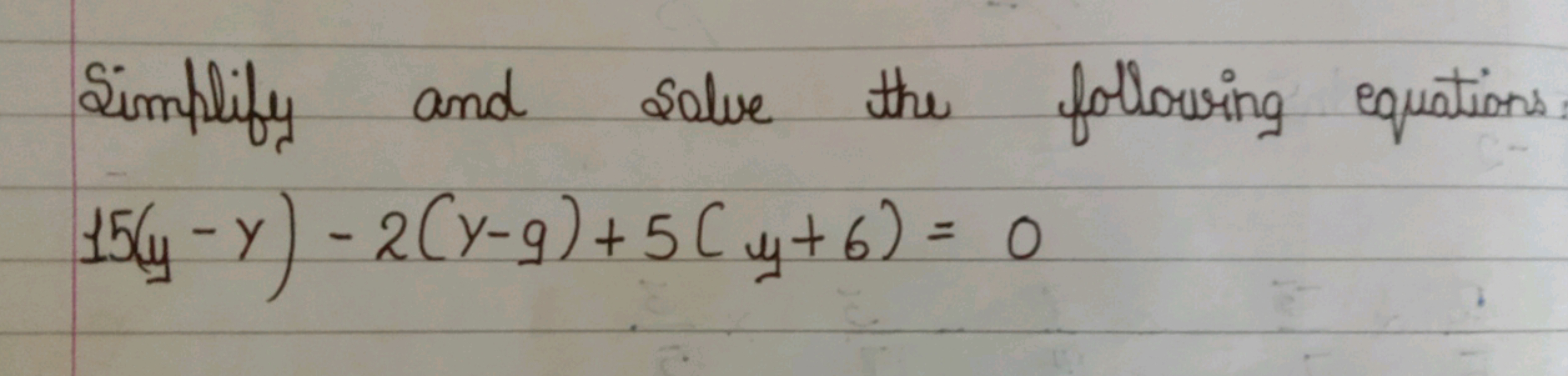 Simplify and solve the following equations
15(y−y)−2(y−9)+5(y+6)=0