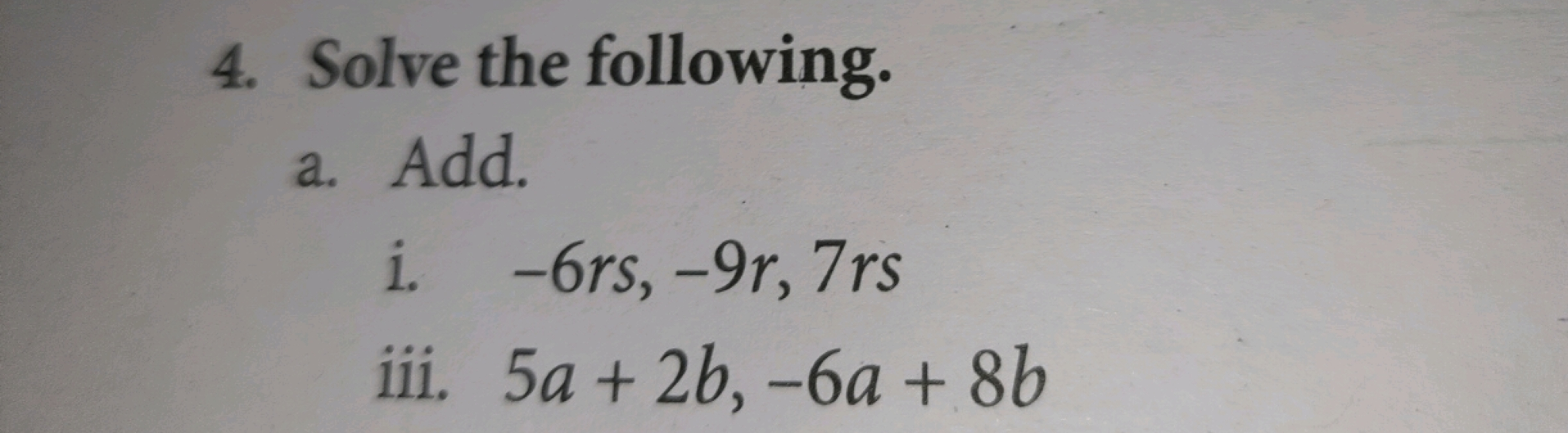 4. Solve the following.
a. Add.
i. -6rs, -9r, 7rs
iii. 5a + 2b, -6a+ 8