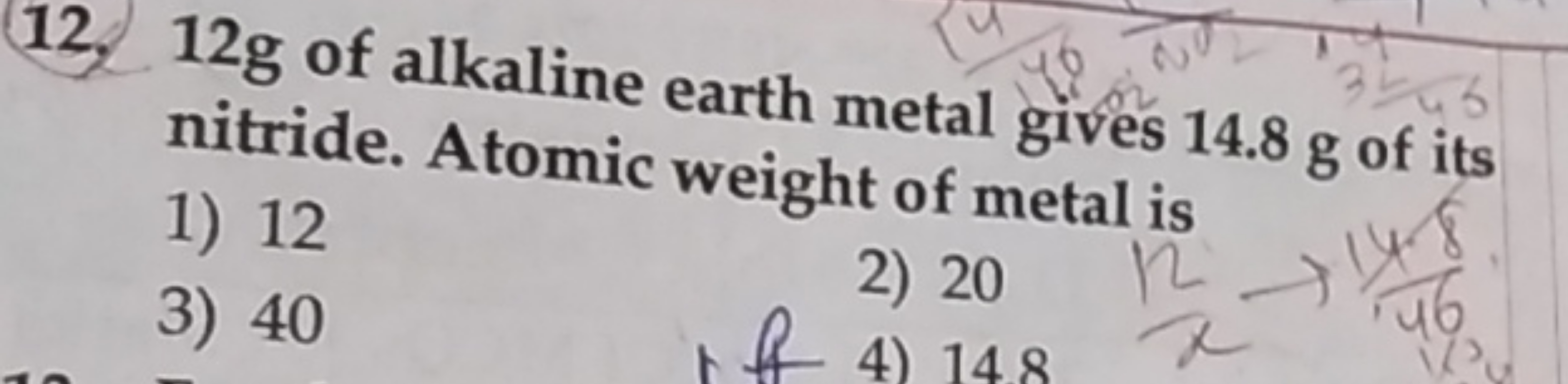 12. 12 g of alkaline earth metal gives 14.8 g of its nitride. Atomic w