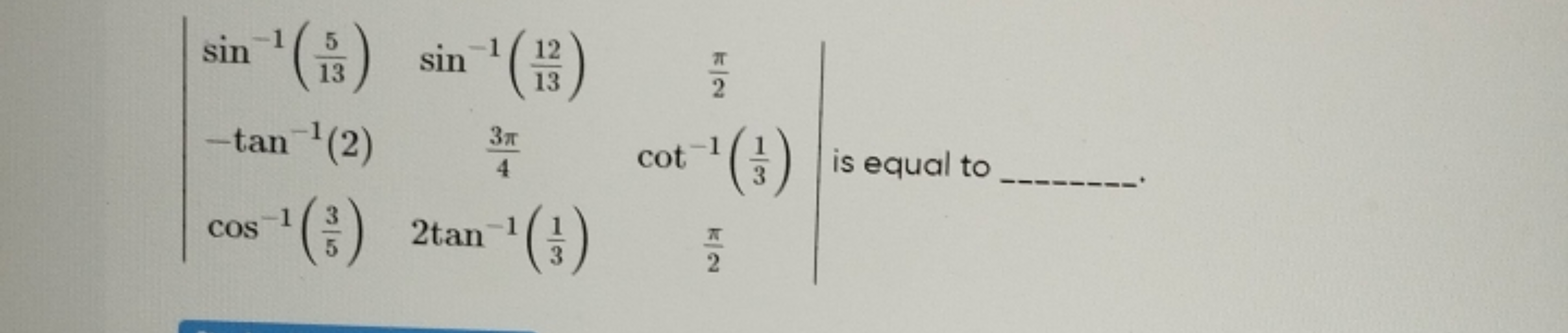 ∣∣​sin−1(135​)−tan−1(2)​sin−1(1312​)43π​​2π​cot−1(31​)​∣∣​ is equal to