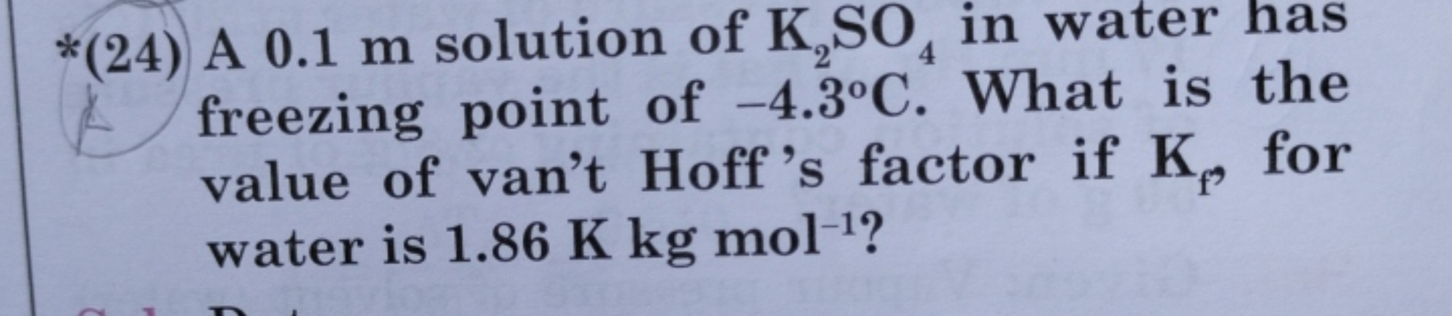 *(24) A 0.1 m solution of K2​SO4​ in water has freezing point of −4.3∘