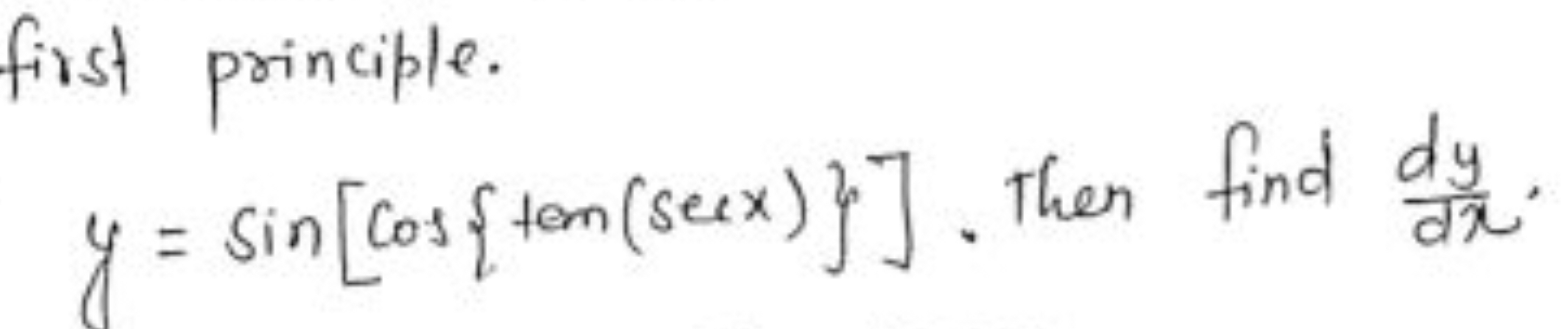 first principle.
y=sin[cos{tan(secx)}]. Then find dxdy​.