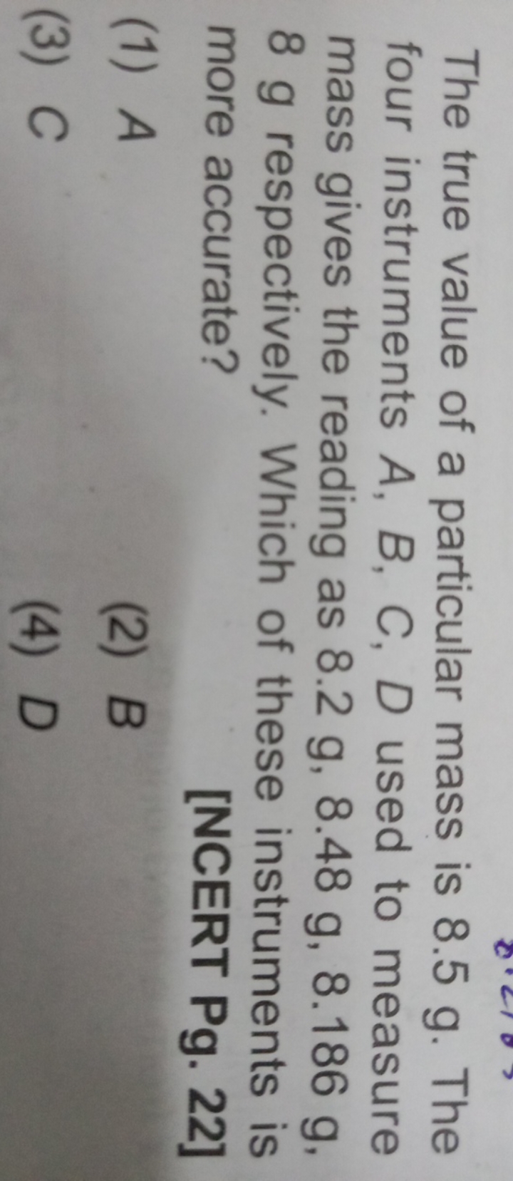 The true value of a particular mass is 8.5 g . The four instruments A,